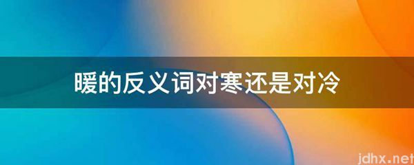 暖的反义词对寒还是对冷(图1)