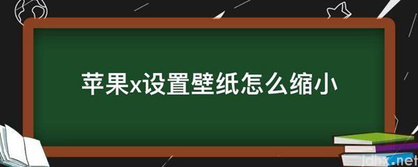 苹果x设置壁纸怎么缩小(图1)