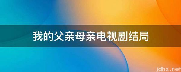 我的父亲母亲电视剧结局(图1)