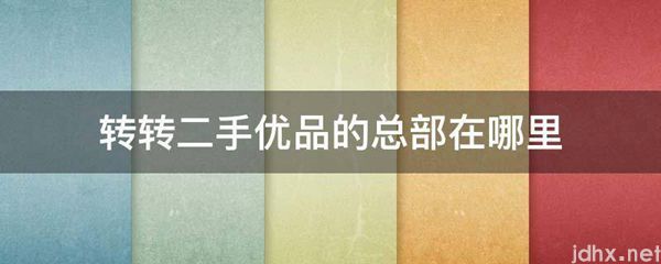 转转二手优品的总部在什么地方(图1)