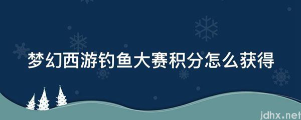 梦幻西游钓鱼大赛积分怎么获得(图1)