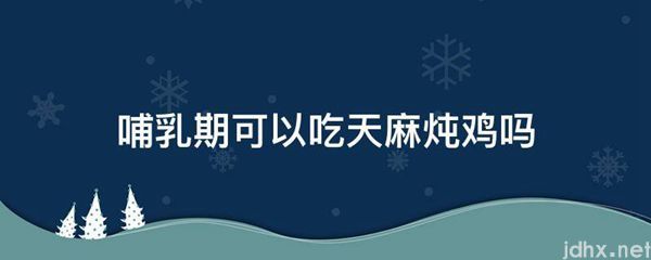 哺乳期可以吃天麻炖鸡吗(图1)