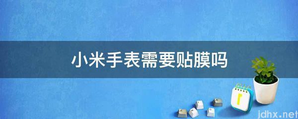小米手表需要贴膜吗(图1)