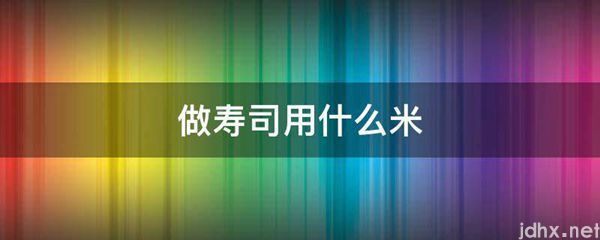 做寿司用什么米(图1)
