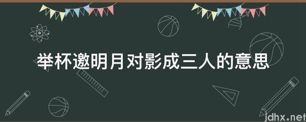 举杯邀明月对影成三人的意思(图1)