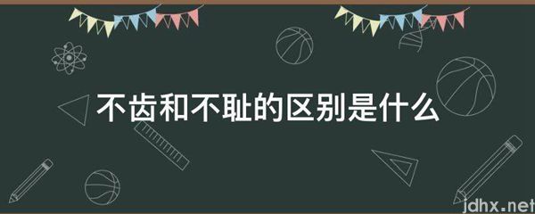 不齿和不耻的区别是什么图片(图1)