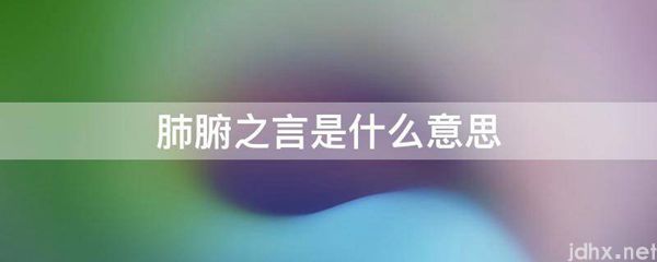 肺腑之言的意思是什么(图1)
