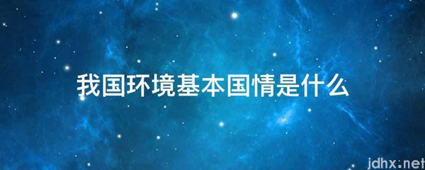 我国环境基本国情是什么图片(图1)