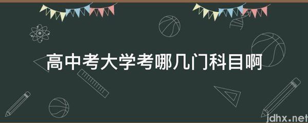 高中考大学考哪几门科目啊(图1)