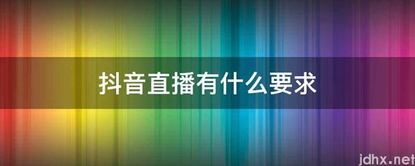 抖音直播有什么要求(图1)