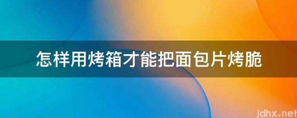 怎样用烤箱才能把面包片烤脆(图1)