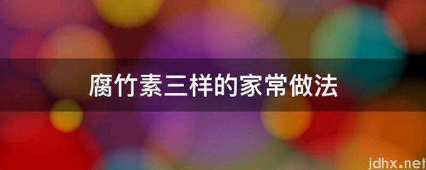 腐竹素三样的家常做法(图1)