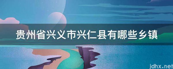 贵州省兴义市兴仁县有哪些乡镇(图1)