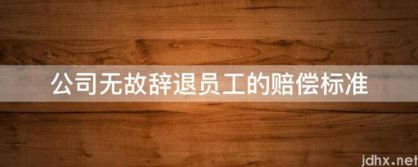 公司无故辞退员工的赔偿标准(图1)