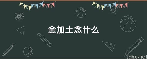 金加土念什么(图1)