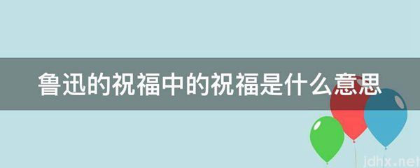鲁迅的祝福中的祝福的意思是什么(图1)