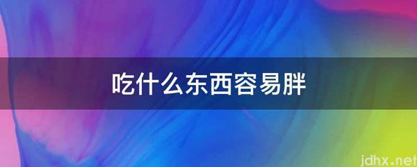 吃什么东西容易胖(图1)