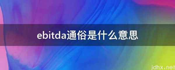ebitda通俗的意思是什么(图1)