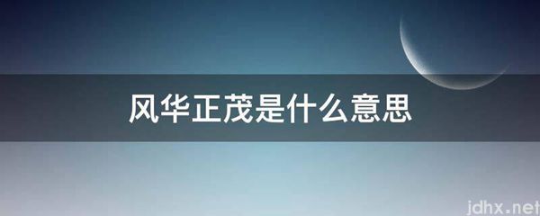 风华正茂的意思是什么(图1)
