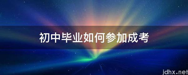 初中毕业如何参加成考(图1)