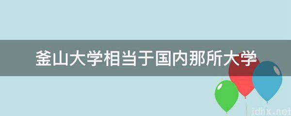 釜山大学相当于国内那所大学(图1)