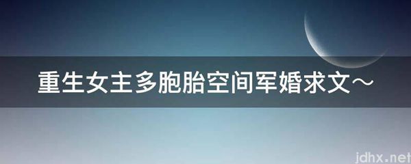 重生女主多胞胎空间军婚求文～(图1)