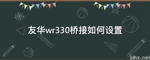 友华wr330桥接如何设置(图1)