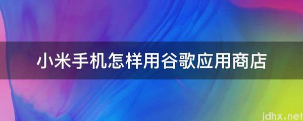 小米手机怎样用谷歌应用商店(图1)