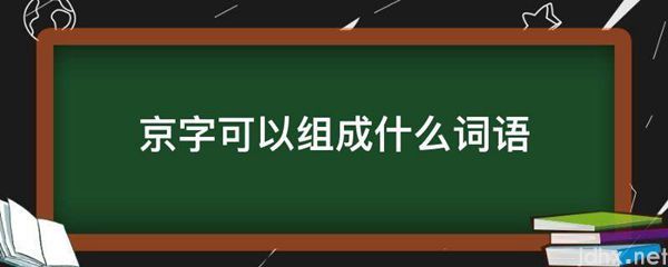 京字可以组成什么词语(图1)
