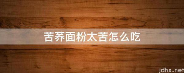 苦荞面粉太苦怎么吃(图1)