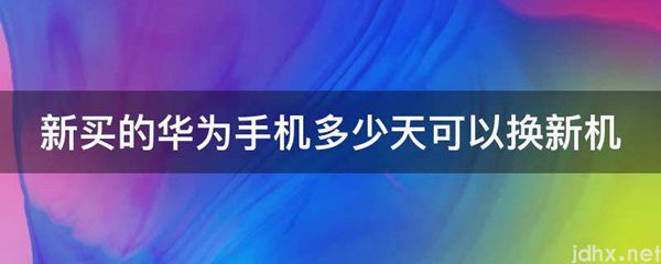 新买的华为手机多少天可以换新机(图1)