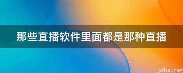 那些直播软件里面都是那种直播(图1)