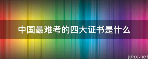 中国最难考的四大证书是什么图片(图1)