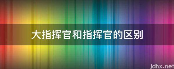 大指挥官和指挥官的区别(图1)