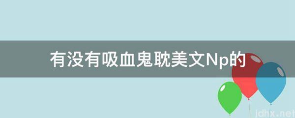 有没有吸血鬼耽美文Np的(图1)