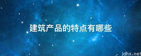 建筑产品的特点有哪些(图1)