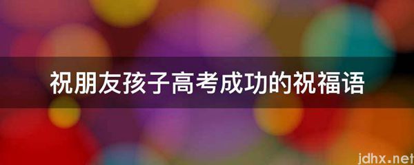 祝朋友孩子高考成功的祝福语(图1)