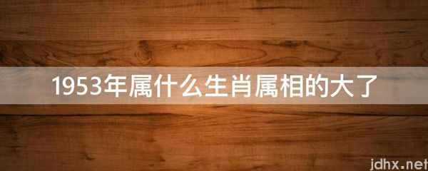 1953年属什么生肖属相的大了(图1)