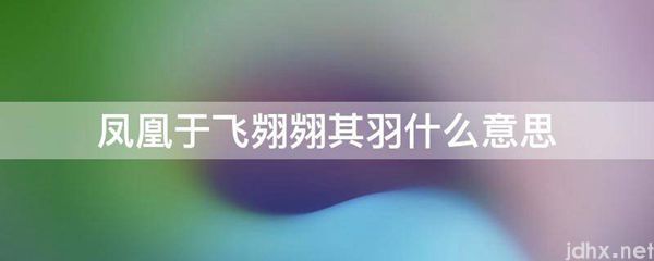 凤凰于飞翙翙其羽什么意思(图1)