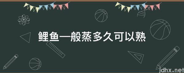 鲤鱼—般蒸多久可以熟(图1)
