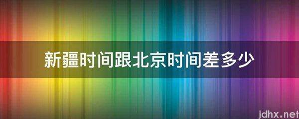 新疆时间跟北京时间差多少(图1)