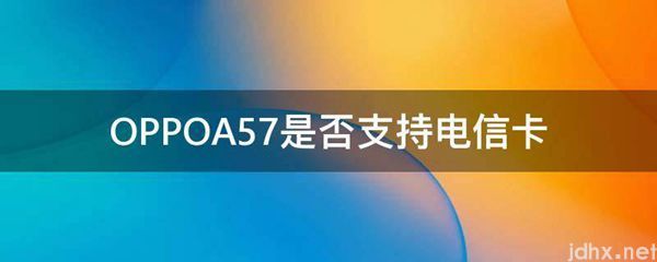 OPPOA57是否支持电信卡(图1)