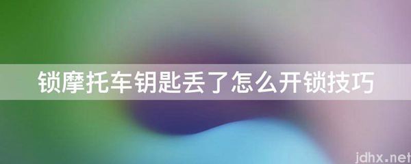 锁摩托车钥匙丢了怎么开锁技巧(图1)