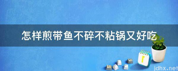怎样煎带鱼不碎不粘锅又好吃(图1)
