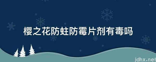 樱之花防蛀防霉片剂有毒吗(图1)