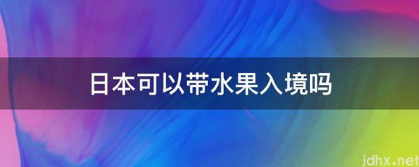 日本可以带水果入境吗(图1)