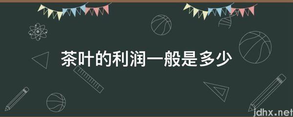 茶叶的利润一般是多少(图1)