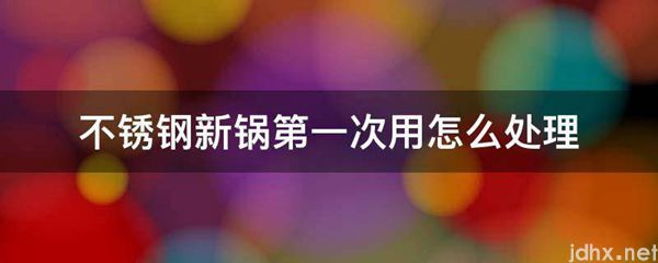 不锈钢新锅第一次用怎么处理(图1)