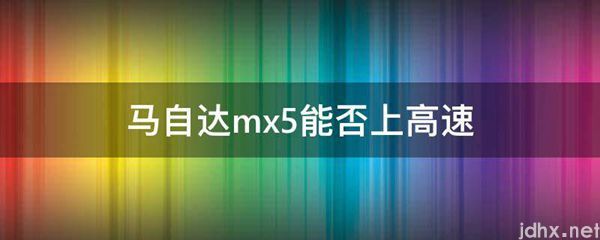 马自达mx5能否上高速(图1)