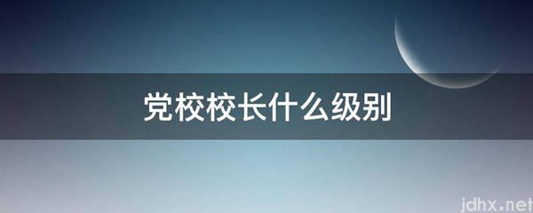 党校校长什么级别(图1)